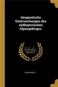 Geognotische Untersuchungen des südbayerischen Alpengebirges.