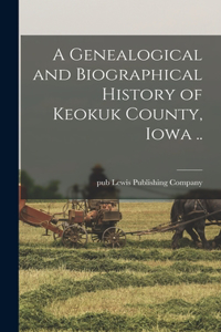 A Genealogical and Biographical History of Keokuk County, Iowa ..