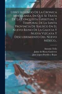 Libro Segundo De La Cronica Miscelanea, En Que Se Trata De La Conquista Espiritual Y Temporal De La Santa Provincia De Xalisco En El Nuevo Reino De La Galicia Y Nueva Vizcaya Y Descubrimiento Del Nuevo México...