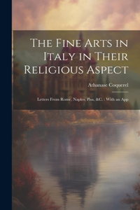 Fine Arts in Italy in Their Religious Aspect: Letters From Rome, Naples, Pisa, &c.: With an App