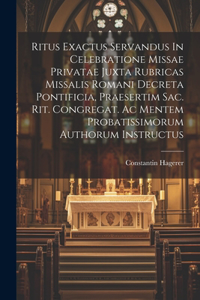 Ritus Exactus Servandus In Celebratione Missae Privatae Juxta Rubricas Missalis Romani Decreta Pontificia, Praesertim Sac. Rit. Congregat. Ac Mentem Probatissimorum Authorum Instructus