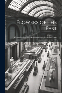 Flowers of the East; With an Introductory Sketch of Oriental Poetry and Music
