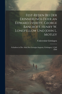 Fest-Reden Bei Der Erinnerungs-Feier an Edward Everett, George Bancroft, Henry W. Longfellow Und John L. Motley