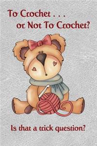 Daily Journal - To Crochet or not to crochet? Is that a trick question?: A Lined Journal Notebook With An Adorable Teddy Bear Holding a Crochet Hook