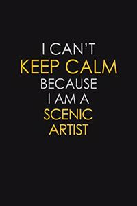 I Can't Keep Calm Because I Am A Scenic Artist