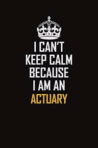 I Can't Keep Calm Because I Am An Actuary