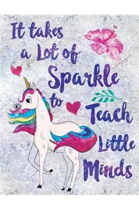 It Takes a Lot of Sparkle to Teach Little Minds Notebook Unicorn Flowers