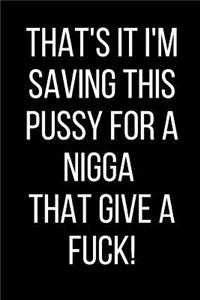 That's It I'm Saving This Pussy For A Nigga That Give A Fuck!