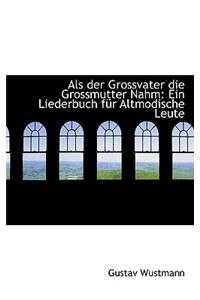 ALS Der Grossvater Die Grossmutter Nahm: Ein Liederbuch Fur Altmodische Leute