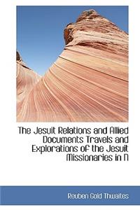 The Jesuit Relations and Allied Documents Travels and Explorations of the Jesuit Missionaries in N