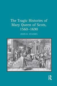 The Tragic Histories of Mary Queen of Scots, 1560-1690