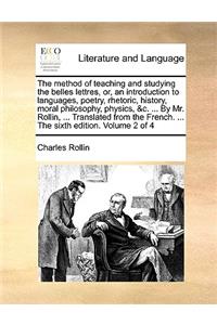 The Method of Teaching and Studying the Belles Lettres, Or, an Introduction to Languages, Poetry, Rhetoric, History, Moral Philosophy, Physics, &C. ... by Mr. Rollin, ... Translated from the French. ... the Sixth Edition. Volume 2 of 4