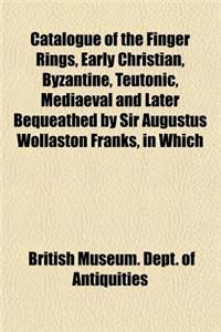 Catalogue of the Finger Rings, Early Christian, Byzantine, Teutonic, Mediaeval and Later Bequeathed by Sir Augustus Wollaston Franks, in Which