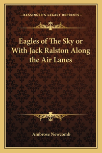 Eagles of The Sky or With Jack Ralston Along the Air Lanes