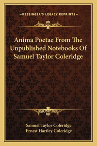 Anima Poetae from the Unpublished Notebooks of Samuel Taylor Coleridge