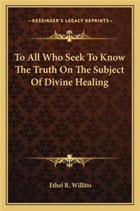 To All Who Seek to Know the Truth on the Subject of Divine Healing