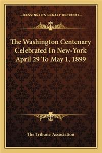 The Washington Centenary Celebrated In New-York April 29 To May 1, 1899