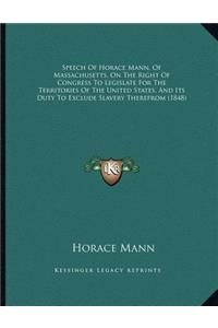 Speech Of Horace Mann, Of Massachusetts, On The Right Of Congress To Legislate For The Territories Of The United States, And Its Duty To Exclude Slavery Therefrom (1848)