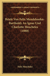 Briefe Von Felix Mendelssohn-Bartholdy An Ignaz Und Charlotte Moscheles (1888)