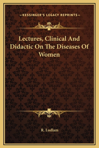 Lectures, Clinical And Didactic On The Diseases Of Women