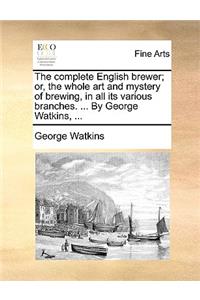 The Complete English Brewer; Or, the Whole Art and Mystery of Brewing, in All Its Various Branches. ... by George Watkins, ...