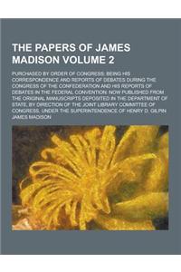 The Papers of James Madison; Purchased by Order of Congress; Being His Correspondence and Reports of Debates During the Congress of the Confederation
