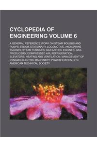 Cyclopedia of Engineering Volume 6; A General Reference Work on Steam Boilers and Pumps Steam, Stationary, Locomotive, and Marine Engines Steam Turbines Gas and Oil Engines Gas-Producers Compressed Air Refrigeration Elevators Heating and Ventilatio