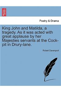 King John and Matilda, a Tragedy. as It Was Acted with Great Applause by Her Majesties Servants at the Cock-Pit in Drury-Lane.