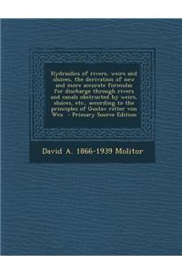 Hydraulics of Rivers, Weirs and Sluices, the Derivation of New and More Accurate Formulas for Discharge Through Rivers and Canals Obstructed by Weirs,