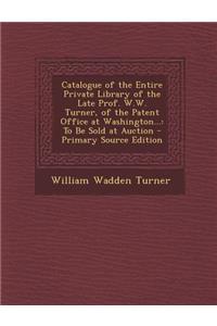 Catalogue of the Entire Private Library of the Late Prof. W.W. Turner, of the Patent Office at Washington...: To Be Sold at Auction - Primary Source Edition