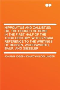 Hippolytus and Callistus; Or, the Church of Rome in the First Half of the Third Century, with Special Reference to the Writings of Bunsen, Wordsworth, Baur, and Gieseler