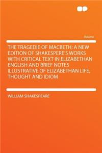 The Tragedie of Macbeth; A New Edition of Shakespere's Works with Critical Text in Elizabethan English and Brief Notes Illustrative of Elizabethan Life, Thought and Idiom