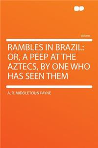 Rambles in Brazil: Or, a Peep at the Aztecs, by One Who Has Seen Them