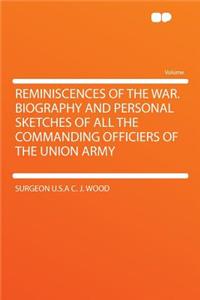 Reminiscences of the War. Biography and Personal Sketches of All the Commanding Officiers of the Union Army