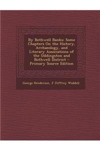 By Bothwell Banks: Some Chapters on the History, Archaeology, and Literary Associations of the Uddingston and Bothwell District