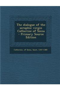 The Dialogue of the Seraphic Virgin Catherine of Siena - Primary Source Edition