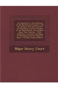 An Exposition of the Relations of the British Government with the Sultaun [Sic] and the State of Palembang: And the Designs of the Netherlands' Government Upon That Country: With Descriptive Accounts and Maps of Palembang and the Island of Banca