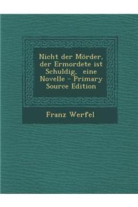 Nicht Der Morder, Der Ermordete Ist Schuldig, Eine Novelle - Primary Source Edition