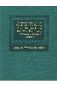 Dermoid and Other Cysts of the Ovary: Their Origin from the Wolffian Body - Primary Source Edition