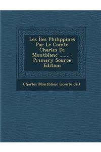 Les Iles Philippines Par Le Comte Charles de Montblanc ...... - Primary Source Edition