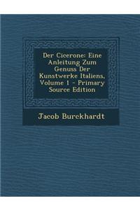 Der Cicerone: Eine Anleitung Zum Genuss Der Kunstwerke Italiens, Volume 1