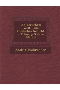 Die Verkehrte Welt. Eine Komisches Gedicht.
