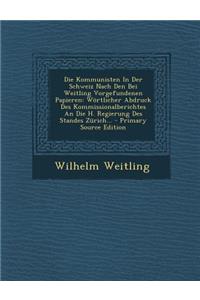 Die Kommunisten in Der Schweiz Nach Den Bei Weitling Vorgefundenen Papieren
