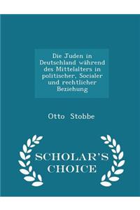 Die Juden in Deutschland Während Des Mittelalters in Politischer, Socialer Und Rechtlicher Beziehung - Scholar's Choice Edition