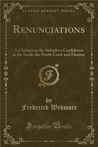 Renunciations: A Chemist in the Suburbs a Confidence at the Savile the North Coast and Eleanor (Classic Reprint)