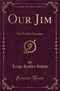 Our Jim: The World's Champion (Classic Reprint)