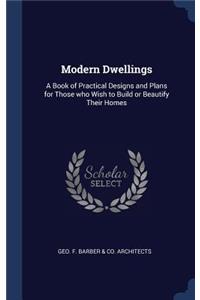 Modern Dwellings: A Book of Practical Designs and Plans for Those who Wish to Build or Beautify Their Homes