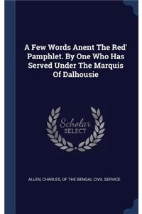 Few Words Anent The Red' Pamphlet. By One Who Has Served Under The Marquis Of Dalhousie