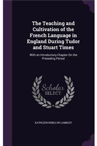The Teaching and Cultivation of the French Language in England During Tudor and Stuart Times