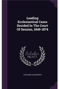 Leading Ecclesiastical Cases Decided in the Court of Session, 1849-1874